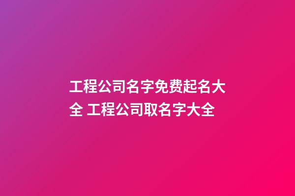 工程公司名字免费起名大全 工程公司取名字大全-第1张-公司起名-玄机派